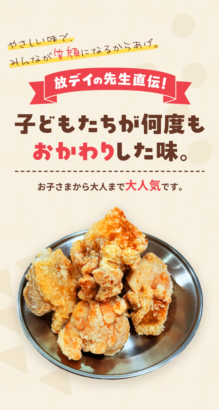 やさしい味で、みんなが笑顔になるからあげ。放デイの先生直伝！子どもたちが何度もおかわりした味。お子さまから大人まで大人気です。