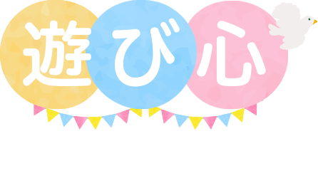 遊び心を大切に！「知らない不安」を「知っている自信」へかえよう！